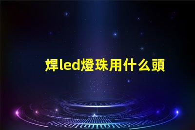 焊led燈珠用什么頭烙鐵