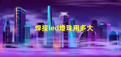 焊接led燈珠用多大烙鐵