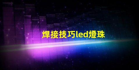 焊接技巧led燈珠