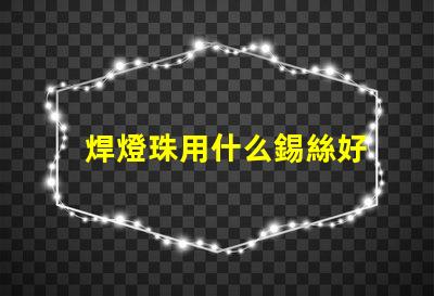 焊燈珠用什么錫絲好