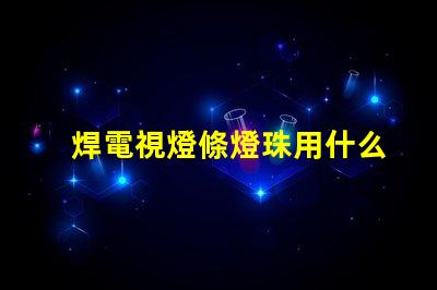 焊電視燈條燈珠用什么