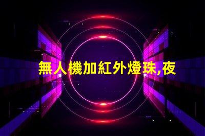 無人機加紅外燈珠,夜晚拍攝看得清嗎