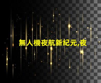無人機夜航新紀元,夜飛新規你懂嗎