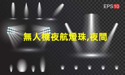 無人機夜航燈珠,夜間飛行必備嗎