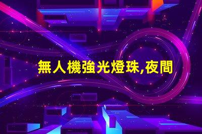 無人機強光燈珠,夜間飛行神器嗎