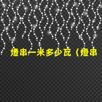 燈串一米多少瓦（燈串長度與功率的關系）