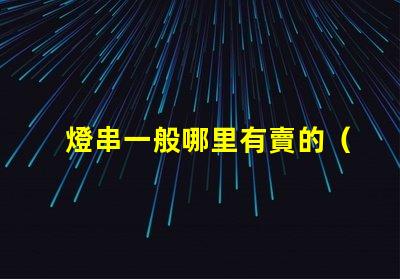 燈串一般哪里有賣的（燈串購買指南）