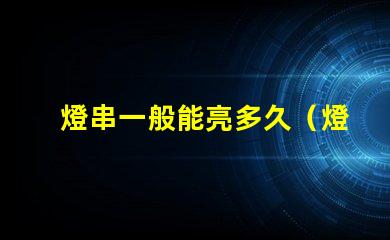 燈串一般能亮多久（燈串使用壽命解析）
