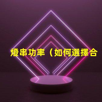 燈串功率（如何選擇合適的燈串功率）