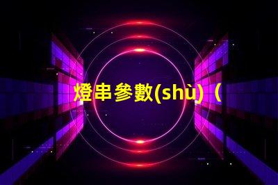 燈串參數(shù)（如何選擇合適的燈串參數(shù)）