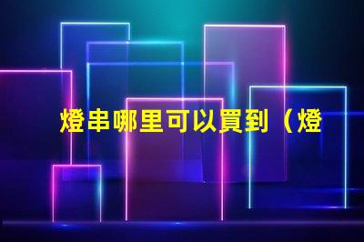 燈串哪里可以買到（燈串購(gòu)買指南）