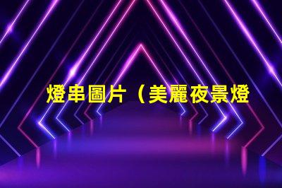 燈串圖片（美麗夜景燈串圖片）