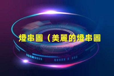 燈串圖（美麗的燈串圖展示）