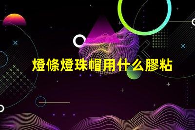 燈條燈珠帽用什么膠粘