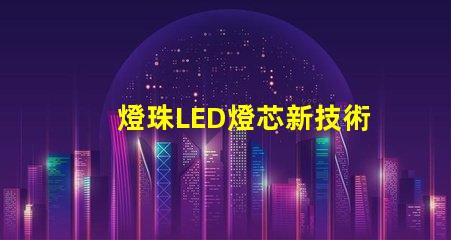 燈珠LED燈芯新技術(shù)，高性能節(jié)能照明解決方案