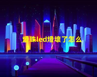 燈珠led燈壞了怎么維修