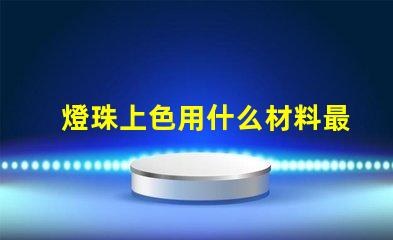 燈珠上色用什么材料最好