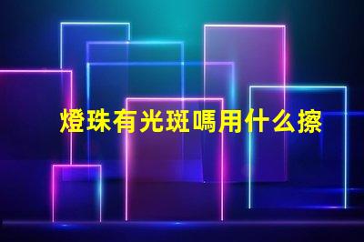 燈珠有光斑嗎用什么擦的