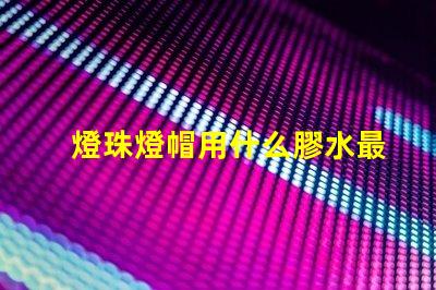 燈珠燈帽用什么膠水最好