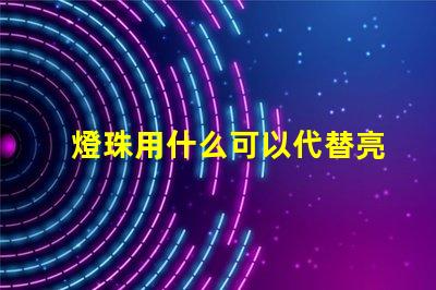 燈珠用什么可以代替亮光