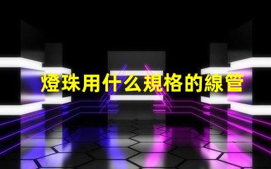 燈珠用什么規格的線管好