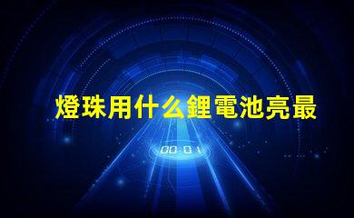 燈珠用什么鋰電池亮最久