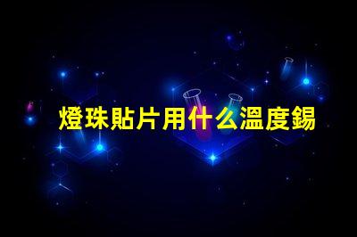 燈珠貼片用什么溫度錫膏