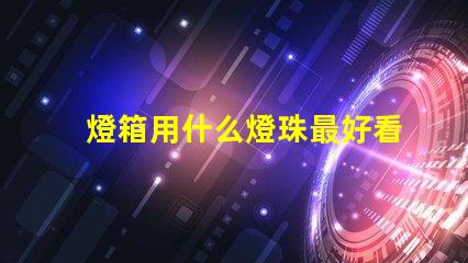 燈箱用什么燈珠最好看又亮