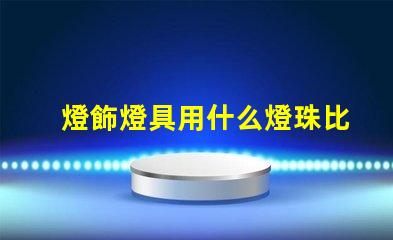 燈飾燈具用什么燈珠比較好