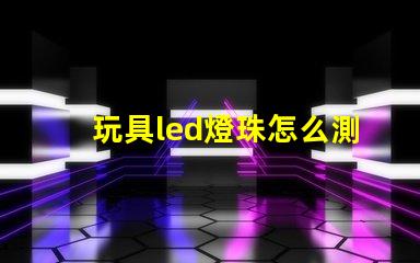 玩具led燈珠怎么測好壞