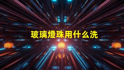 玻璃燈珠用什么洗