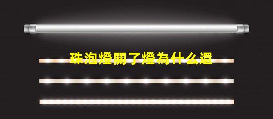 珠泡燈關了燈為什么還有亮