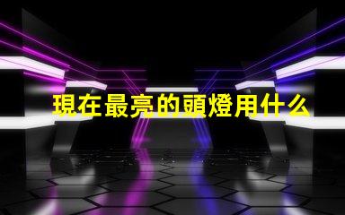 現在最亮的頭燈用什么燈珠