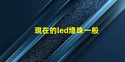現在的led燈珠一般幾伏