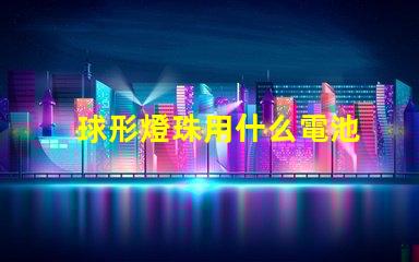 球形燈珠用什么電池
