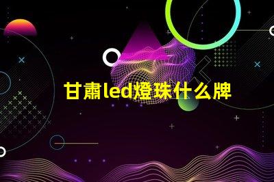 甘肅led燈珠什么牌子好