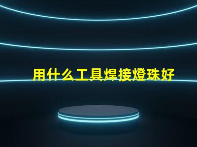 用什么工具焊接燈珠好看