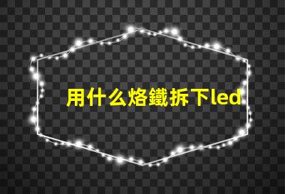 用什么烙鐵拆下led燈珠