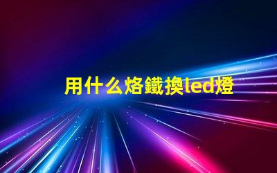 用什么烙鐵換led燈珠