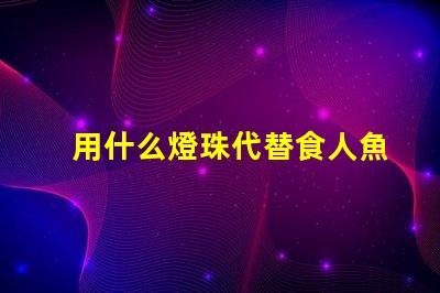 用什么燈珠代替食人魚
