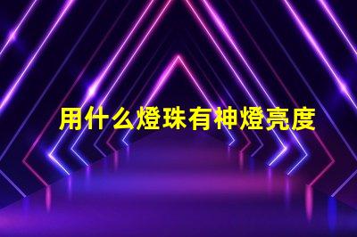 用什么燈珠有神燈亮度