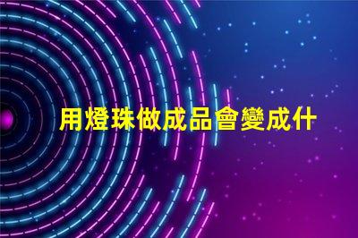 用燈珠做成品會變成什么