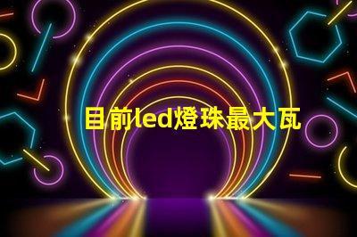 目前led燈珠最大瓦數