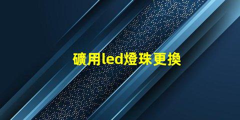 礦用led燈珠更換