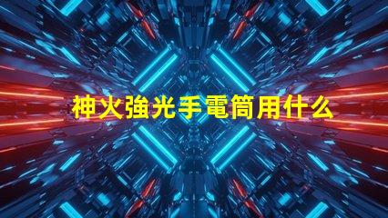 神火強光手電筒用什么燈珠