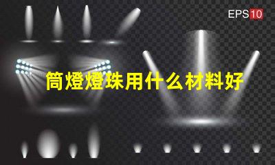 筒燈燈珠用什么材料好