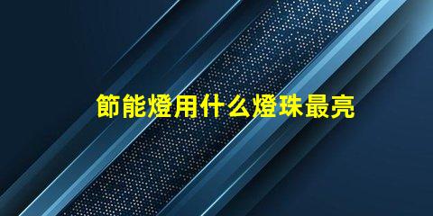 節能燈用什么燈珠最亮最耐用