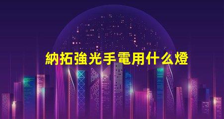 納拓強光手電用什么燈珠