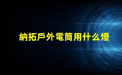 納拓戶外電筒用什么燈珠