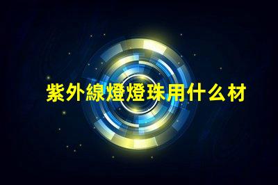 紫外線燈燈珠用什么材料